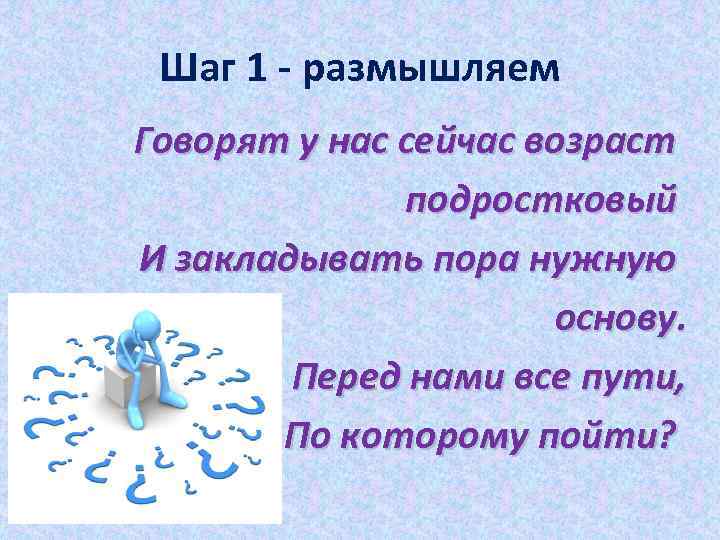 Шаг 1 - размышляем Говорят у нас сейчас возраст подростковый И закладывать пора нужную