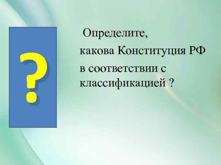 ? Определите, какова Конституция РФ в соответствии с классификацией ? 