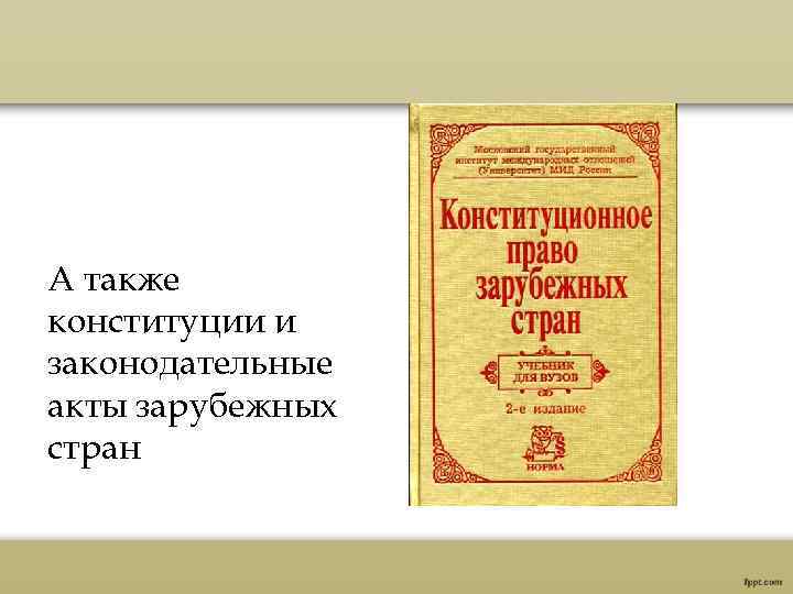 А также конституции и законодательные акты зарубежных стран 