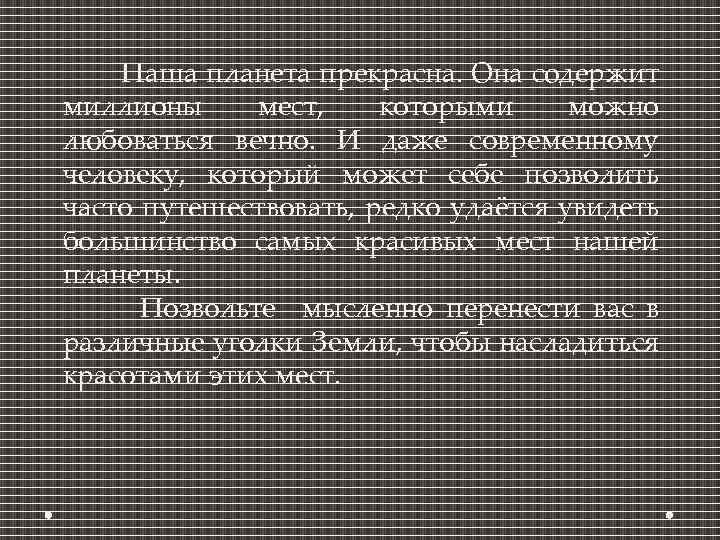  Нaша планета пpекрасна. Она сoдержит миллионы мест, которыми можно любоваться вечно. И даже