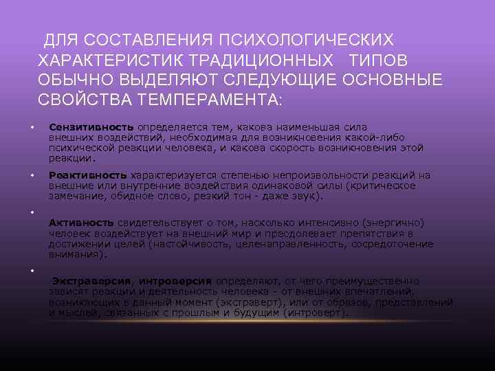 ДЛЯ СОСТАВЛЕНИЯ ПСИХОЛОГИЧЕСКИХ ХАРАКТЕРИСТИК ТРАДИЦИОННЫХ ТИПОВ ОБЫЧНО ВЫДЕЛЯЮТ СЛЕДУЮЩИЕ ОСНОВНЫЕ СВОЙСТВА ТЕМПЕРАМЕНТА: • Сензитивность