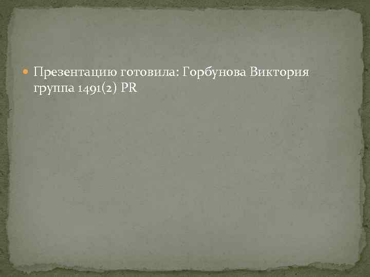  Презентацию готовила: Горбунова Виктория группа 1491(2) PR 