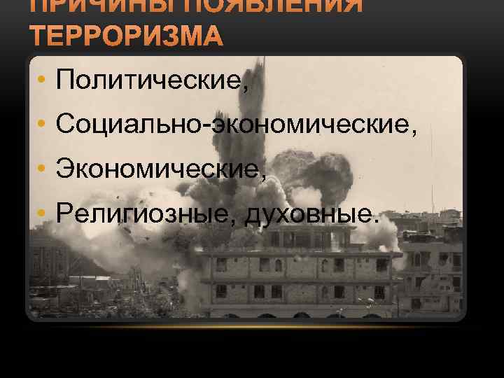 ПРИЧИНЫ ПОЯВЛЕНИЯ ТЕРРОРИЗМА • Политические, • Социально-экономические, • Экономические, • Религиозные, духовные. 