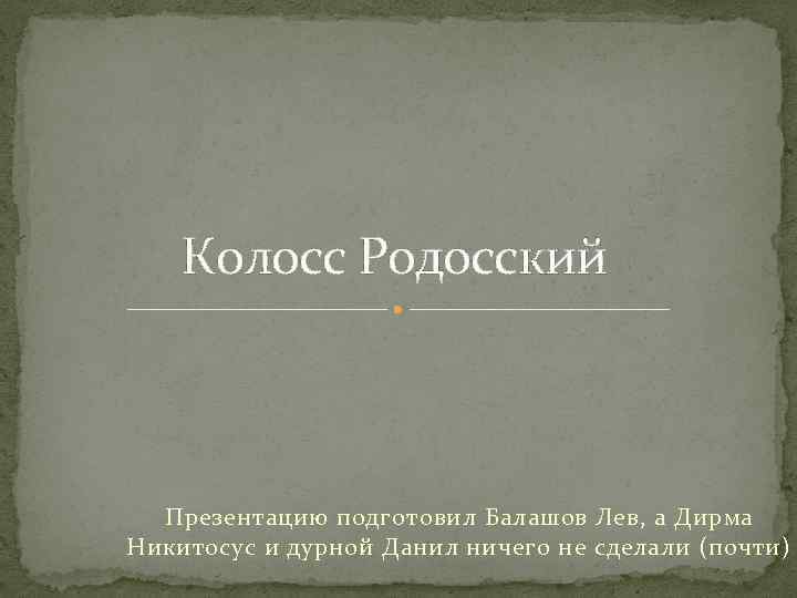 Колосс Родосский Презентацию подготовил Балашов Лев, а Дирма Никитосус и дурной Данил ничего не