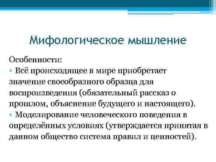 Мифологическое мышление Особенности: • Всё происходящее в мире приобретает значение своеобразного образца для воспроизведения