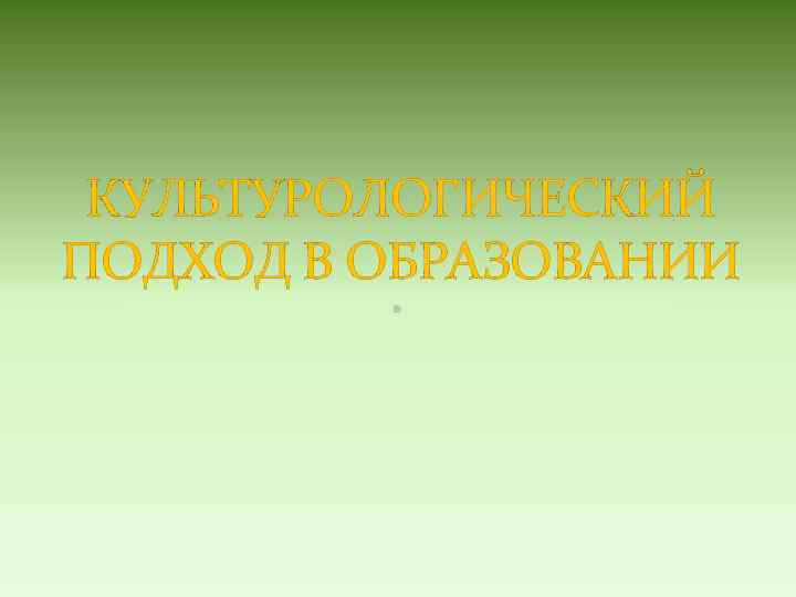 КУЛЬТУРОЛОГИЧЕСКИЙ ПОДХОД В ОБРАЗОВАНИИ 