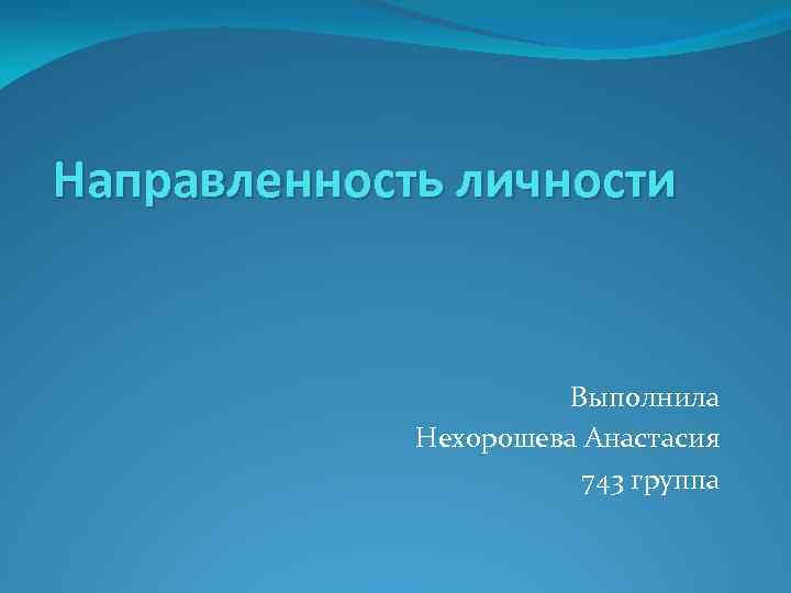 Направленность личности Выполнила Нехорошева Анастасия 743 группа 