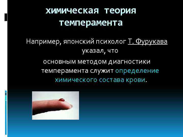химическая теория темперамента Например, японский психолог T. Фурукава указал, что основным методом диагностики темперамента