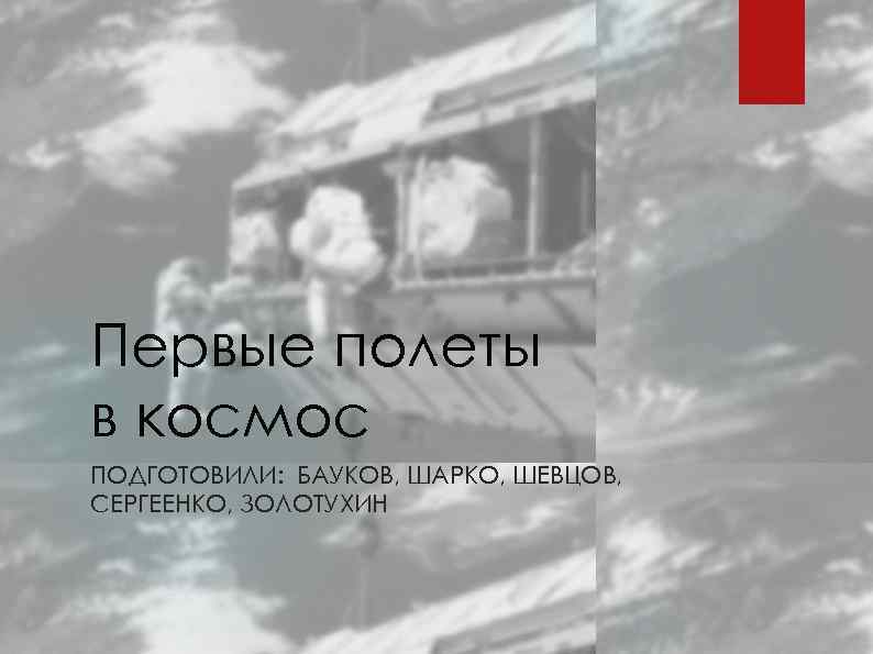 Первые полеты в космос ПОДГОТОВИЛИ: БАУКОВ, ШАРКО, ШЕВЦОВ, СЕРГЕЕНКО, ЗОЛОТУХИН 