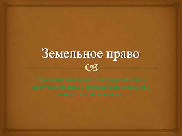 Земельное право Проблемы земельного законодательства и расхождения прав с гражданским кодексом в одних и