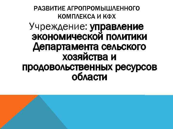 РАЗВИТИЕ АГРОПРОМЫШЛЕННОГО КОМПЛЕКСА И КФХ Учреждение: управление экономической политики Департамента сельского хозяйства и продовольственных