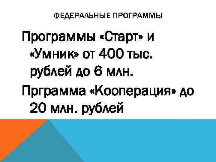 ФЕДЕРАЛЬНЫЕ ПРОГРАММЫ Программы «Старт» и «Умник» от 400 тыс. рублей до 6 млн. Прграмма