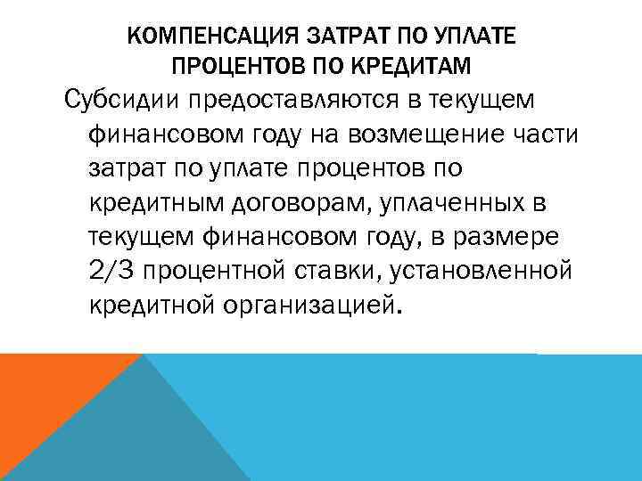 КОМПЕНСАЦИЯ ЗАТРАТ ПО УПЛАТЕ ПРОЦЕНТОВ ПО КРЕДИТАМ Субсидии предоставляются в текущем финансовом году на