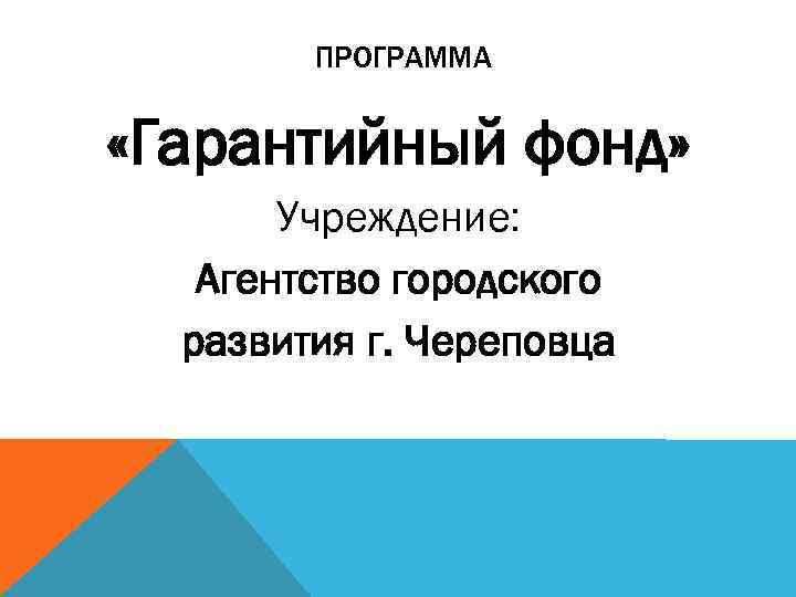 ПРОГРАММА «Гарантийный фонд» Учреждение: Агентство городского развития г. Череповца 