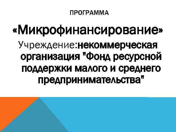 ПРОГРАММА «Микрофинансирование» Учреждение: некоммерческая организация 