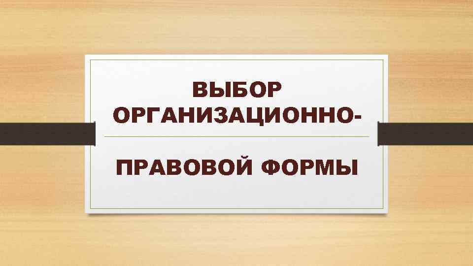 ВЫБОР ОРГАНИЗАЦИОННОПРАВОВОЙ ФОРМЫ 