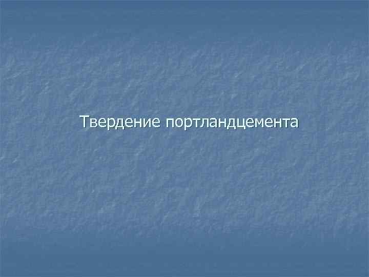 Твердение портландцемента 