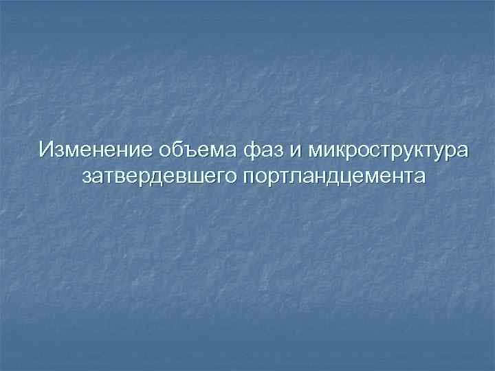 Изменение объема фаз и микроструктура затвердевшего портландцемента 