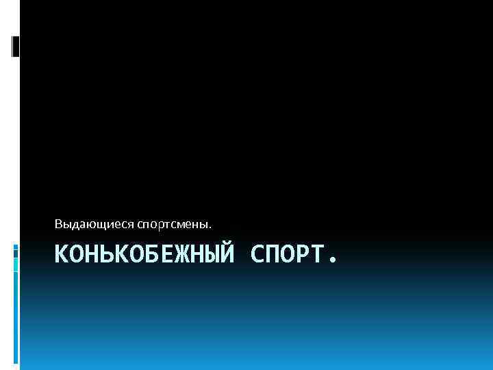 Выдающиеся спортсмены. КОНЬКОБЕЖНЫЙ СПОРТ. 