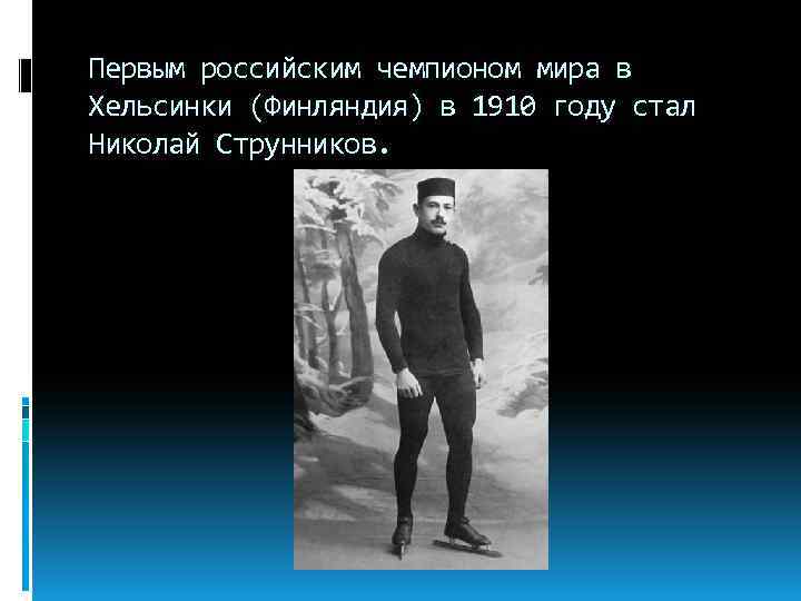 Первым российским чемпионом мира в Хельсинки (Финляндия) в 1910 году стал Николай Струнников. 