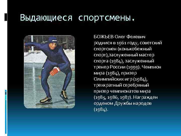 Выдающиеся спортсмены. БОЖЬЕВ Олег Фелевич родился в 1961 году, советский спортсмен (конькобежный спорт), заслуженный