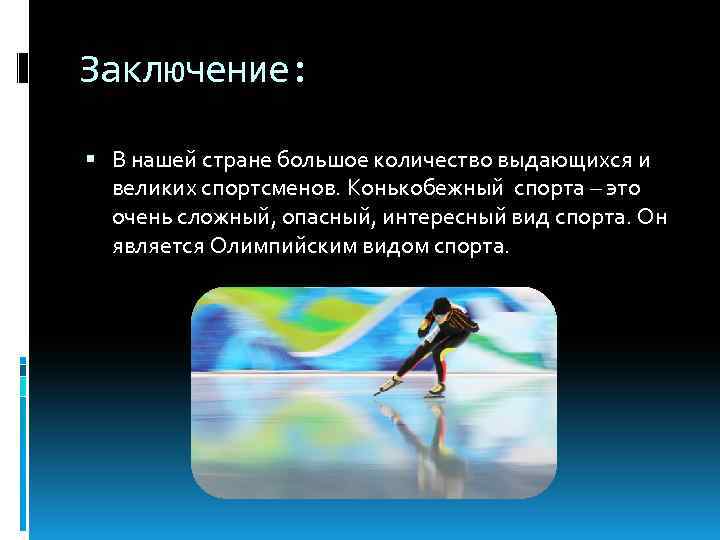 Заключение: В нашей стране большое количество выдающихся и великих спортсменов. Конькобежный спорта – это