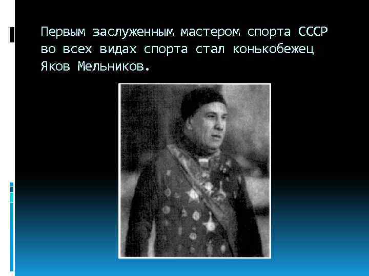 Первым заслуженным мастером спорта СССР во всех видах спорта стал конькобежец Яков Мельников. 