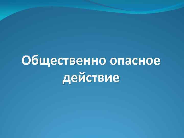 Общественно опасное действие 