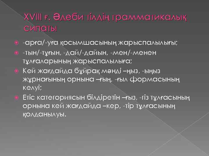 XVIII ғ. Әдеби тілдің грамматикалық сипаты -арға/-уға қосымшасының жарыспалылығы; -тын/-тұғын, -дай/-дайын, -мен/-менен тұлғаларының жарыспалылыға;