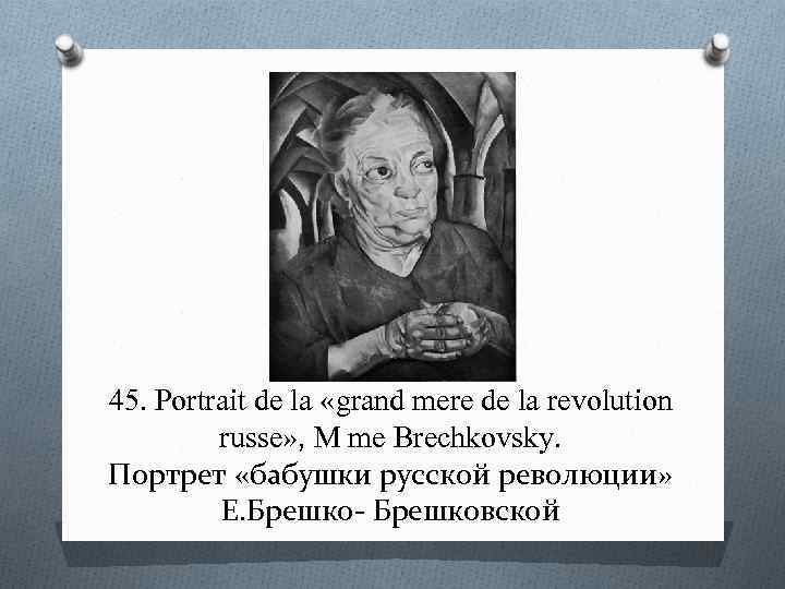 45. Portrait de la «grand mere de la revolution russe» , M me Brechkovsky.
