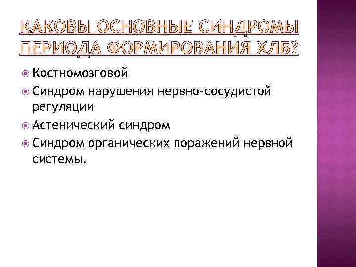  Костномозговой Синдром нарушения нервно-сосудистой регуляции Астенический синдром Синдром органических поражений нервной системы. 