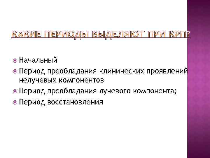  Начальный Период преобладания клинических проявлений нелучевых компонентов Период преобладания лучевого компонента; Период восстановления