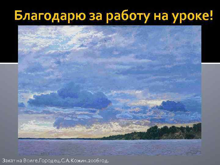 Благодарю за работу на уроке! Закат на Волге. Городец. С. А. Кожин. 2006 год.