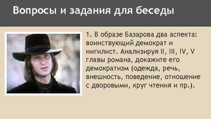 Вопросы и задания для беседы 1. В образе Базарова два аспекта: воинствующий демократ и