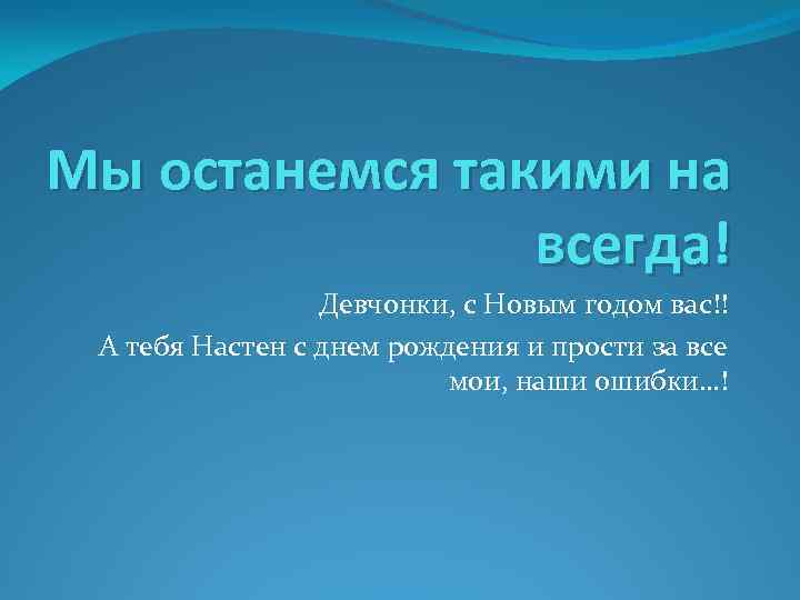 Мы останемся такими на всегда! Девчонки, с Новым годом вас!! А тебя Настен с