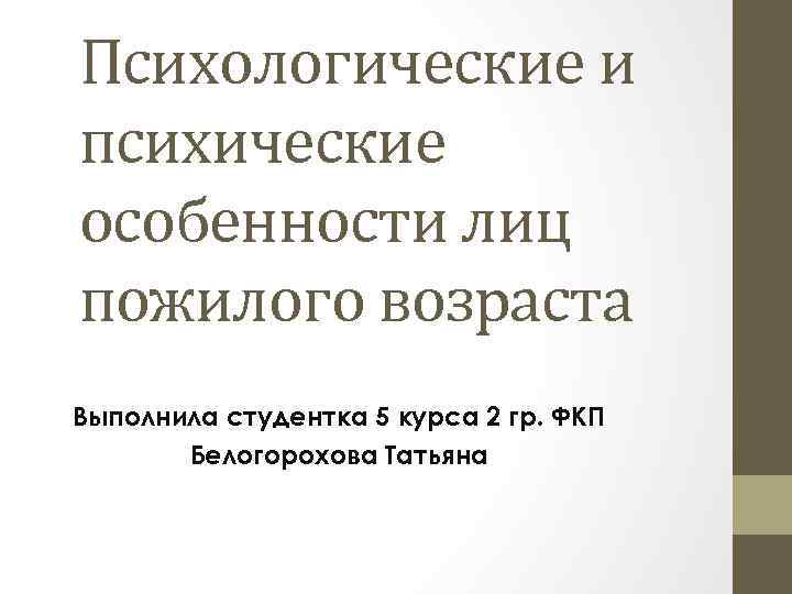 Психологические и психические особенности лиц пожилого возраста Выполнила студентка 5 курса 2 гр. ФКП