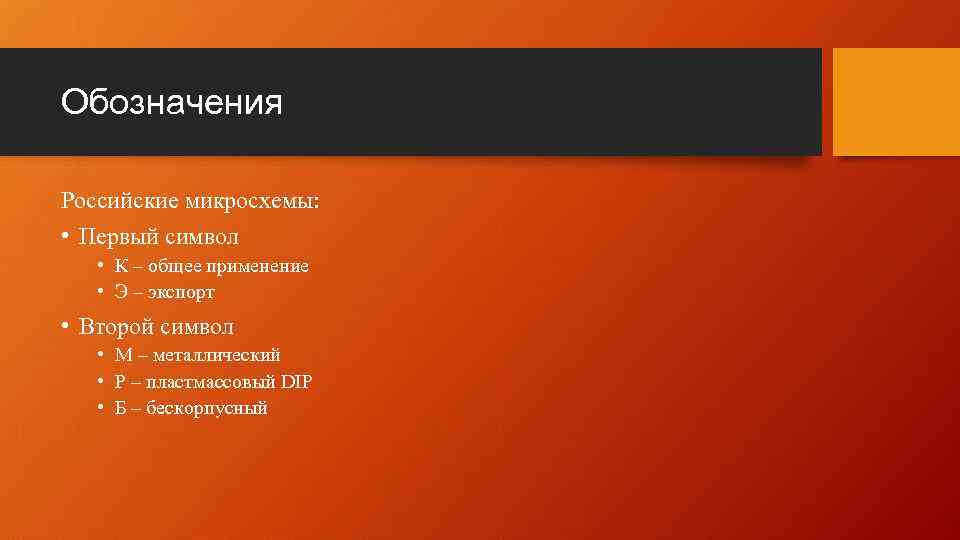 Обозначения Российские микросхемы: • Первый символ • К – общее применение • Э –