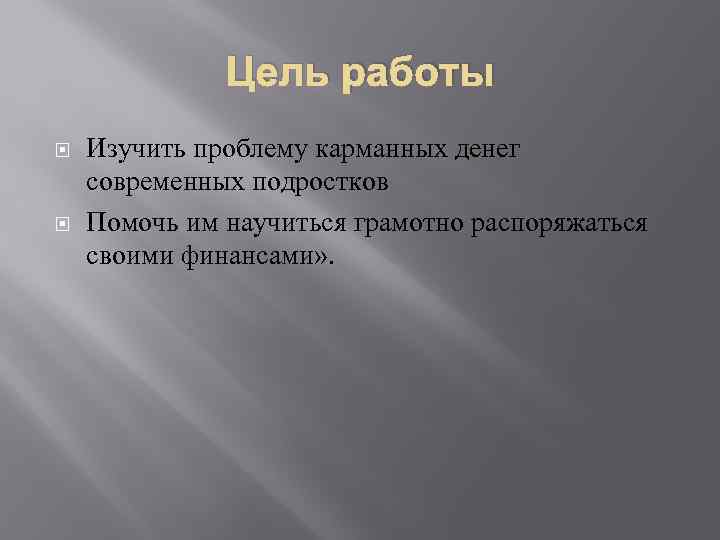 Цель работы Изучить проблему карманных денег современных подростков Помочь им научиться грамотно распоряжаться своими