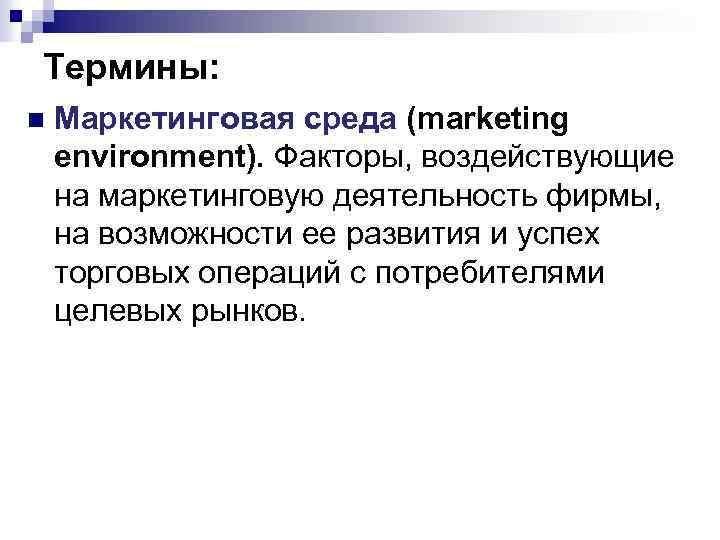 Термины: n Маркетинговая среда (marketing environment). Факторы, воздействующие на маркетинговую деятельность фирмы, на возможности
