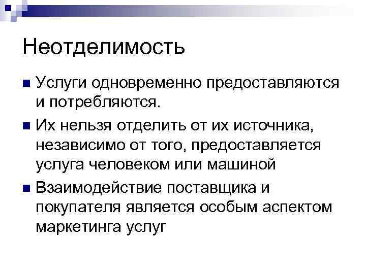 Неотделимость Услуги одновременно предоставляются и потребляются. n Их нельзя отделить от их источника, независимо