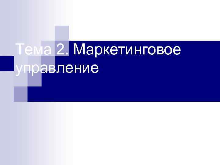 Тема 2. Маркетинговое управление 