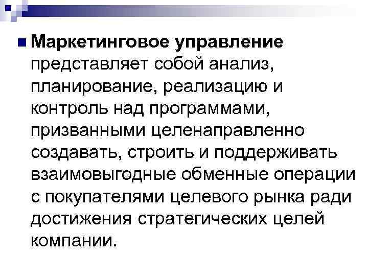 n Маркетинговое управление представляет собой анализ, планирование, реализацию и контроль над программами, призванными целенаправленно