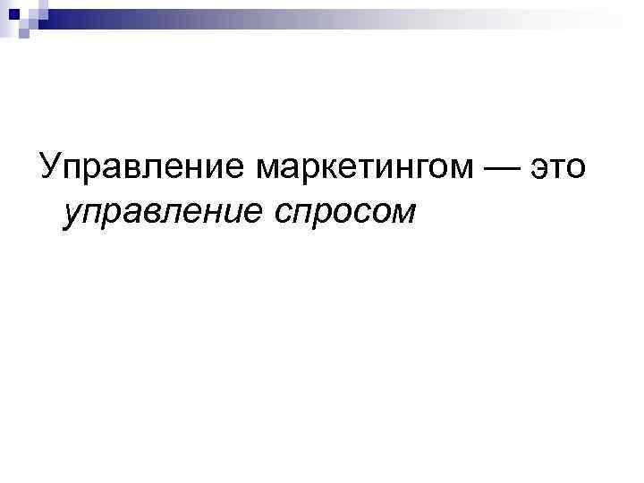 Управление маркетингом — это управление спросом 