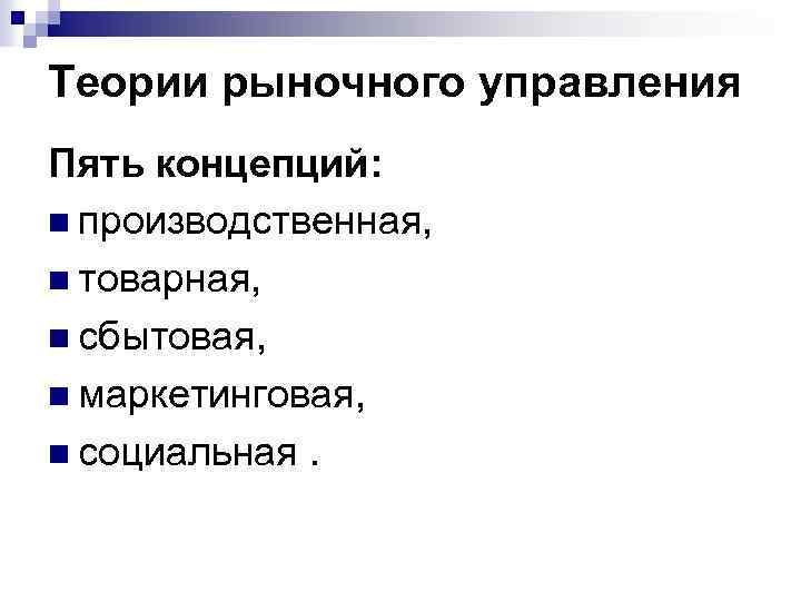 Теории рыночного управления Пять концепций: n производственная, n товарная, n сбытовая, n маркетинговая, n