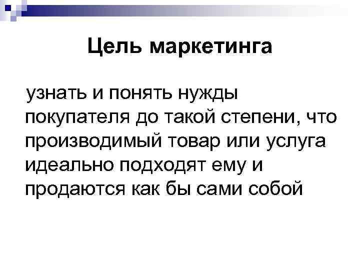 Цель маркетинга узнать и понять нужды покупателя до такой степени, что производимый товар или