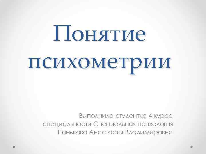 Понятие психометрии Выполнила студентка 4 курса специальности Специальная психология Панькова Анастасия Владимировна 