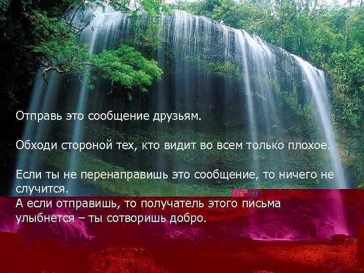 Отправь это сообщение друзьям. Обходи стороной тех, кто видит во всем только плохое. Если