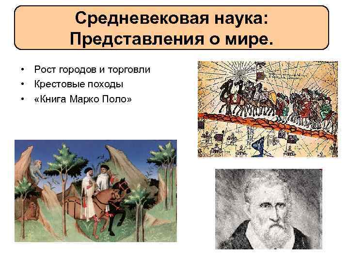 Средневековая наука: Представления о мире. • Рост городов и торговли • Крестовые походы •