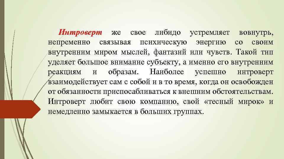 Интроверт же свое либидо устремляет вовнутрь, непременно связывая психическую энергию со своим внутренним миром