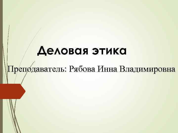 Деловая этика Преподаватель: Рябова Инна Владимировна 